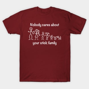 Nobody cares about your stick family T-Shirt